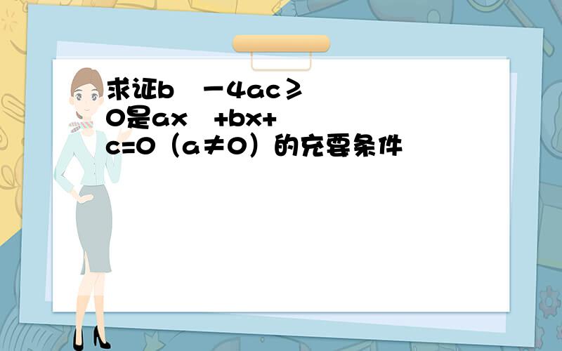 求证b²－4ac≥0是ax²+bx+c=0（a≠0）的充要条件