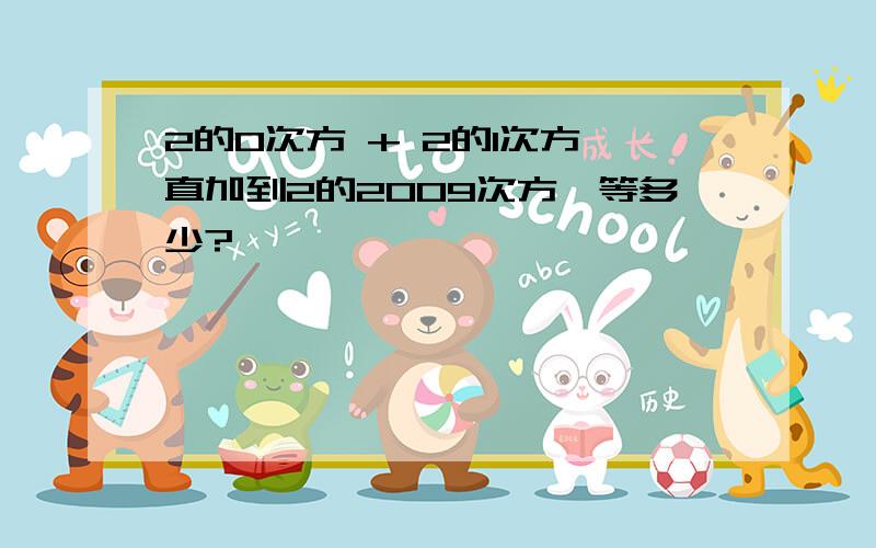 2的0次方 + 2的1次方一直加到2的2009次方、等多少?