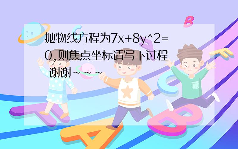 抛物线方程为7x+8y^2=0,则焦点坐标请写下过程   谢谢~~~