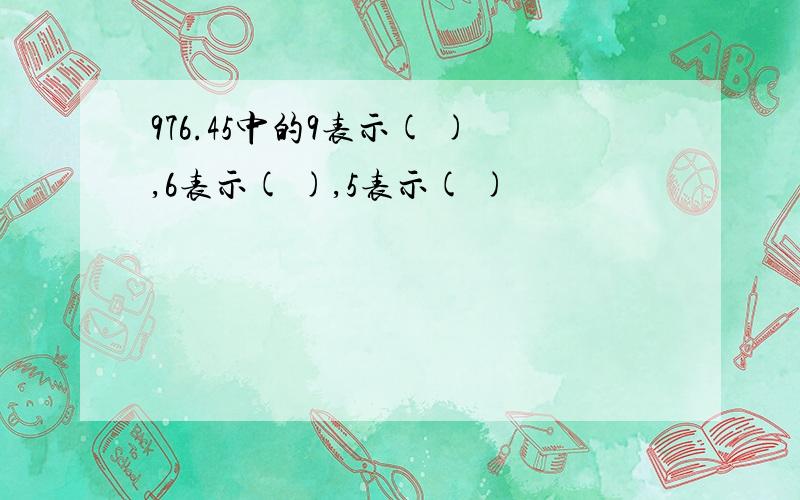 976.45中的9表示( ),6表示( ),5表示( )