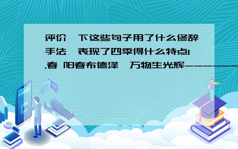 评价一下这些句子用了什么修辞手法,表现了四季得什么特点1.春 阳春布德泽,万物生光辉----------汉 乐府古辞《长歌行》 不知细叶谁裁出,二月春风似剪刀--------唐 贺知章《咏柳》 天街小雨润