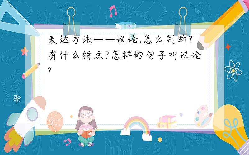 表达方法——议论,怎么判断?有什么特点?怎样的句子叫议论?