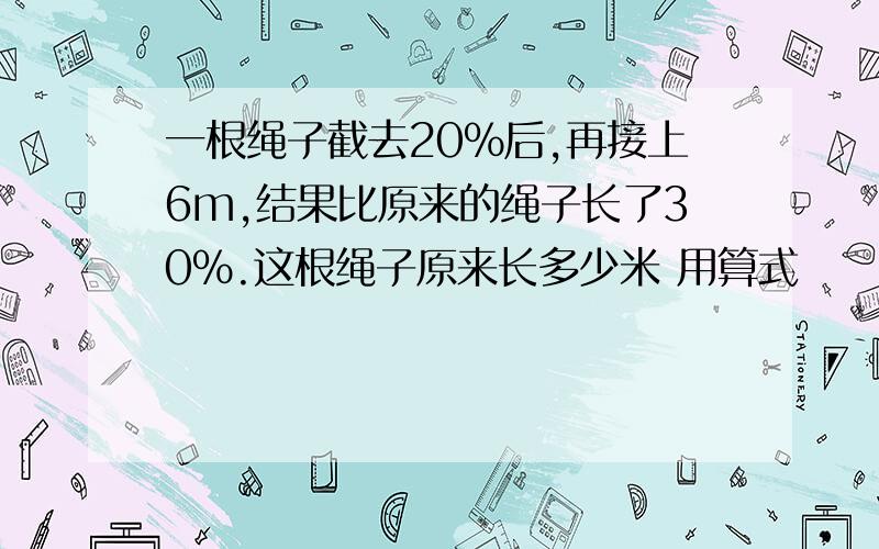 一根绳子截去20%后,再接上6m,结果比原来的绳子长了30%.这根绳子原来长多少米 用算式