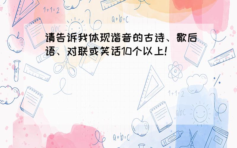 请告诉我体现谐音的古诗、歇后语、对联或笑话10个以上!