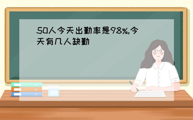 50人今天出勤率是98%,今天有几人缺勤