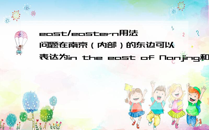 east/eastern用法问题在南京（内部）的东边可以表达为in the east of Nanjing和in the eastern part of Nanjing那么,如果再让你写一种,是in east Nanjing还是in eastern Nanjing?希望权威点的人解答比如east只能是名