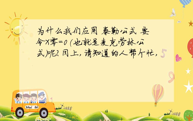 为什么我们应用 泰勒公式 要令X零=0(也就是麦克劳林公式)呢?同上,请知道的人帮个忙,