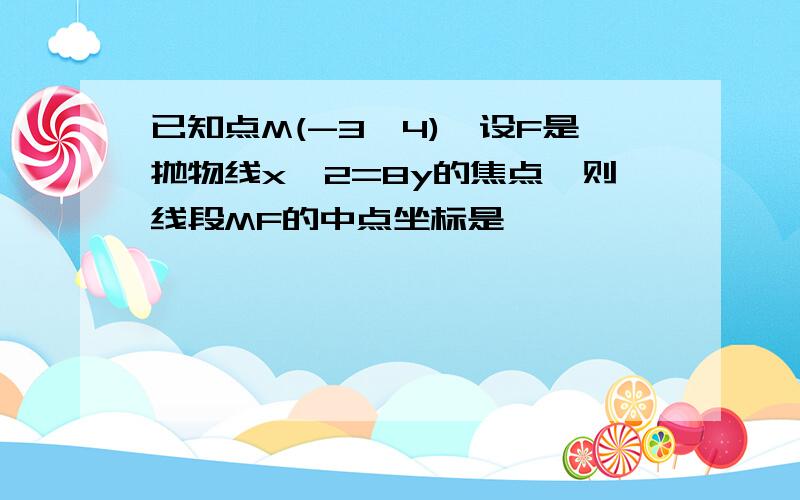 已知点M(-3,4),设F是抛物线x^2=8y的焦点,则线段MF的中点坐标是