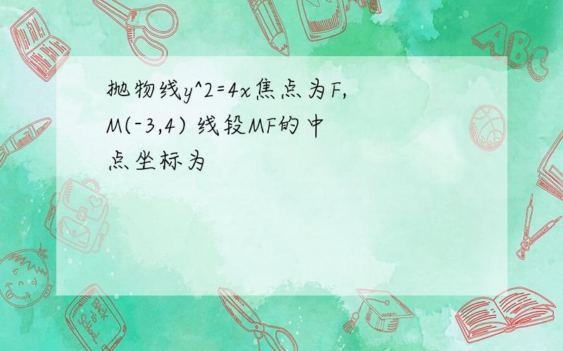 抛物线y^2=4x焦点为F,M(-3,4) 线段MF的中点坐标为