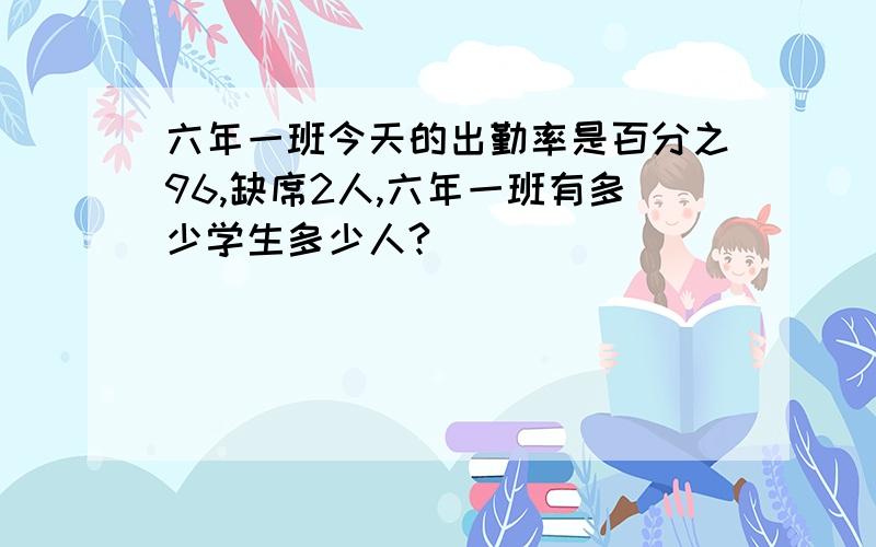 六年一班今天的出勤率是百分之96,缺席2人,六年一班有多少学生多少人?