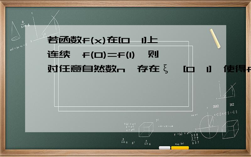 若函数f(x)在[0,1]上连续,f(0)=f(1),则对任意自然数n,存在ξ∈[0,1],使得f(ξ+1/n)=f(ξ).求解啊!