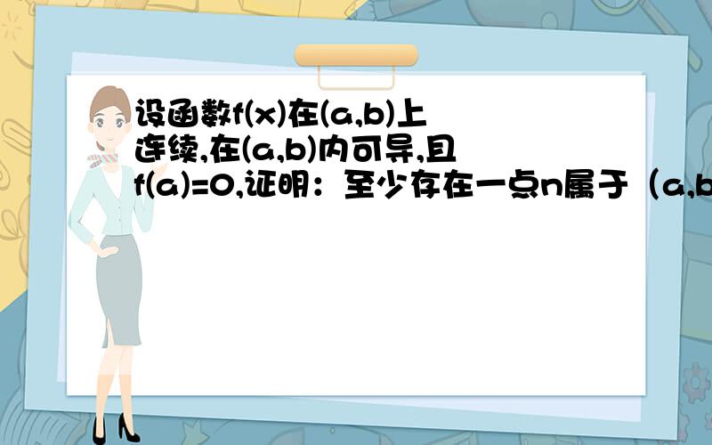 设函数f(x)在(a,b)上连续,在(a,b)内可导,且f(a)=0,证明：至少存在一点n属于（a,b)使f(n)=(b-n)f'(n)