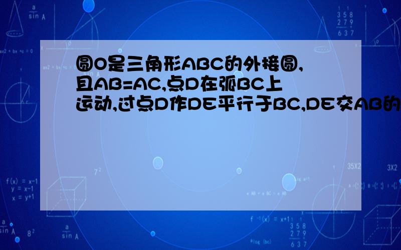 圆O是三角形ABC的外接圆,且AB=AC,点D在弧BC上运动,过点D作DE平行于BC,DE交AB的延长线于点E,连接AD,BD.三问,求证角ADB=角E.当点D运动到何处,DE是圆O的切线?理由．＜3＞当AB＝5,BC＝6时,求圆O的半径．