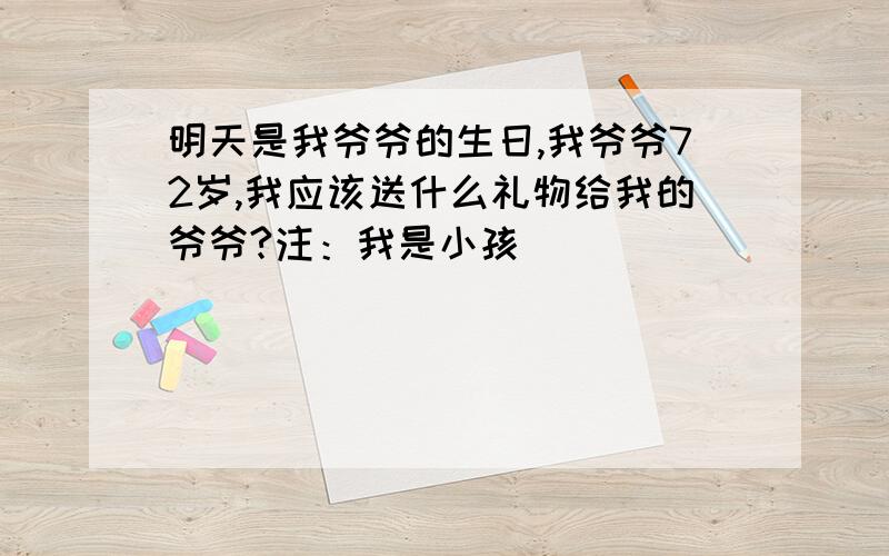 明天是我爷爷的生日,我爷爷72岁,我应该送什么礼物给我的爷爷?注：我是小孩