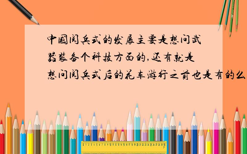 中国阅兵式的发展主要是想问武器装备个科技方面的,还有就是想问阅兵式后的花车游行之前也是有的么?想要详细一点的,