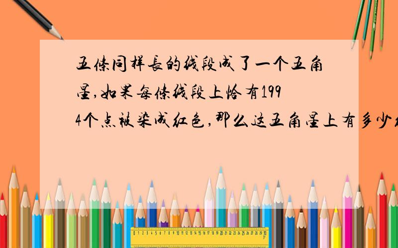 五条同样长的线段成了一个五角星,如果每条线段上恰有1994个点被染成红色,那么这五角星上有多少红点