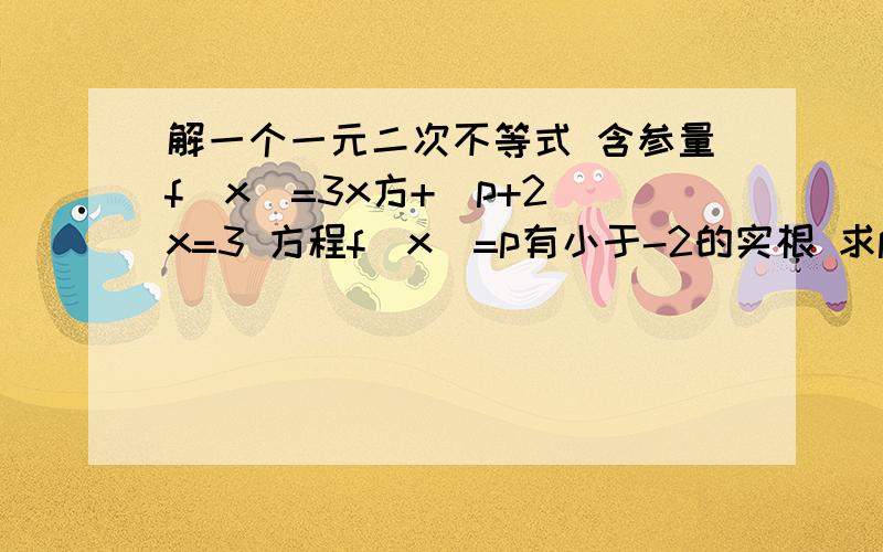 解一个一元二次不等式 含参量f(x)=3x方+(p+2)x=3 方程f(x)=p有小于-2的实根 求p的取值范围