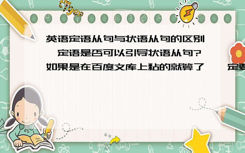 英语定语从句与状语从句的区别,定语是否可以引导状语从句?如果是在百度文库上粘的就算了,一定要自己总结的.