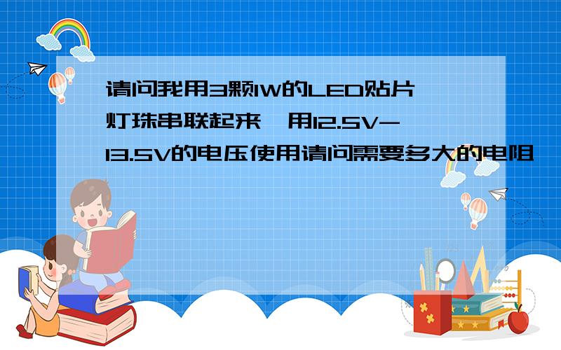 请问我用3颗1W的LED贴片灯珠串联起来,用12.5V-13.5V的电压使用请问需要多大的电阻