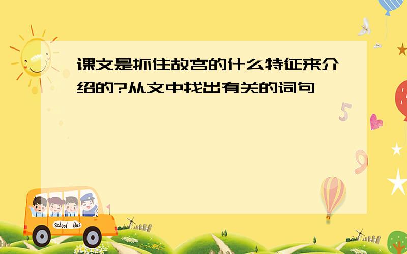 课文是抓住故宫的什么特征来介绍的?从文中找出有关的词句