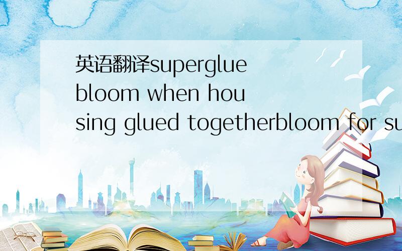 英语翻译superglue bloom when housing glued togetherbloom for super glueit wipes off