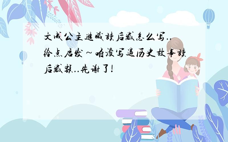 文成公主进藏读后感怎么写．．给点启发～咱没写过历史故事读后感额．．先谢了!