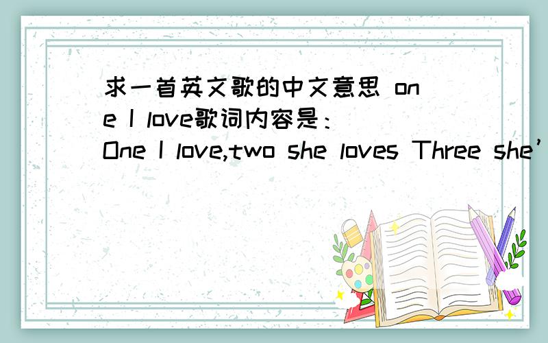 求一首英文歌的中文意思 one I love歌词内容是：One I love,two she loves Three she’s true to me All of my friends fell out with me Because I kept your company But let them say whatever they will I love my love with a free good will On