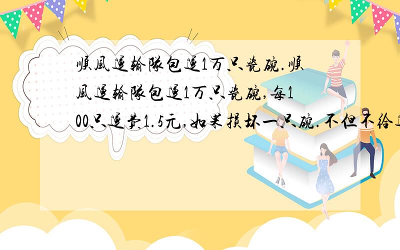 顺风运输队包运1万只瓷碗.顺风运输队包运1万只瓷碗,每100只运费1.5元,如果损坏一只碗.不但不给运费,还要赔偿0.2元,完成包运任务后,这个队共得运费146.56元,运输中损坏了几只碗?