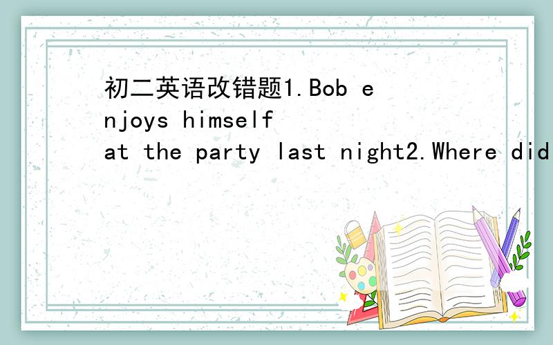 初二英语改错题1.Bob enjoys himself at the party last night2.Where did you come to school this morning? In my father's car3.My home is 3 kilometers far from here4.In our town,most students by bike to school5.It spends you about 13 hours to fly