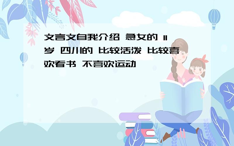 文言文自我介绍 急女的 11岁 四川的 比较活泼 比较喜欢看书 不喜欢运动