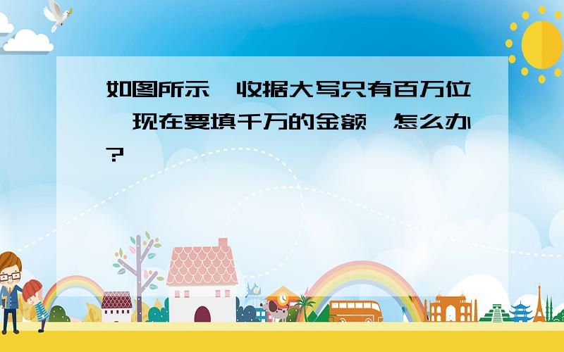 如图所示,收据大写只有百万位,现在要填千万的金额,怎么办?