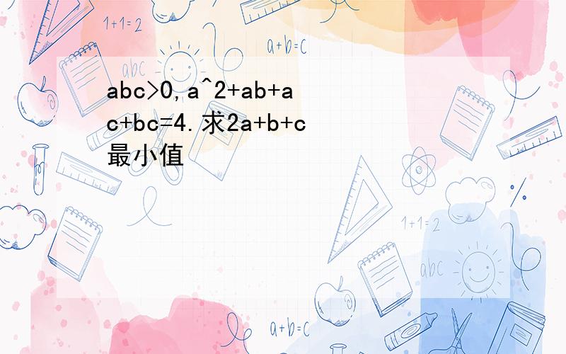 abc>0,a^2+ab+ac+bc=4.求2a+b+c最小值