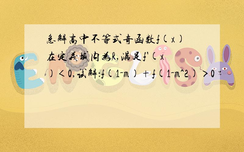 急解高中不等式奇函数f(x)在定义域内为R,满足f'(x)＜0,试解：f(1-m)+f(1-m^2)＞0