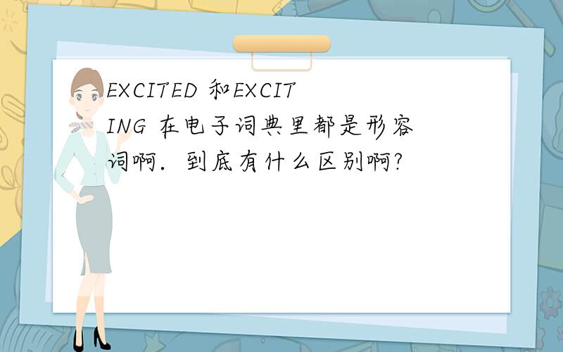 EXCITED 和EXCITING 在电子词典里都是形容词啊．到底有什么区别啊?