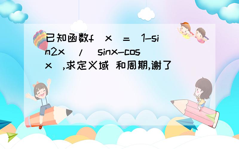 已知函数f(x)=(1-sin2x)/(sinx-cosx),求定义域 和周期,谢了