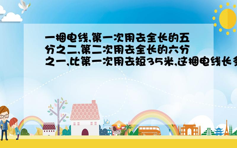 一捆电线,第一次用去全长的五分之二,第二次用去全长的六分之一,比第一次用去短35米,这捆电线长多少米?