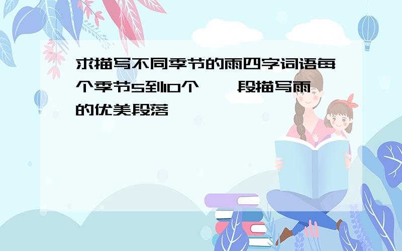 求描写不同季节的雨四字词语每个季节5到10个,一段描写雨的优美段落