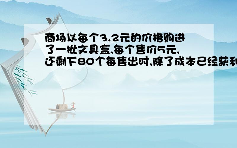 商场以每个3.2元的价格购进了一批文具盒,每个售价5元,还剩下80个每售出时,除了成本已经获利500元.问这批文具盒一共有多少个?