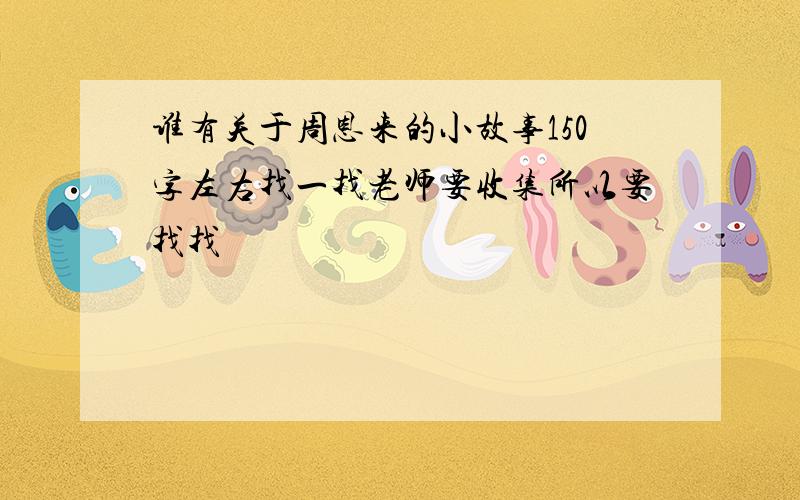 谁有关于周恩来的小故事150字左右找一找老师要收集所以要找找