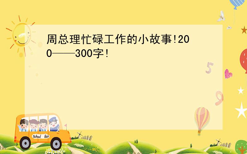 周总理忙碌工作的小故事!200——300字!