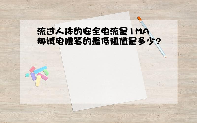 流过人体的安全电流是1MA 那试电阻笔的最低阻值是多少?