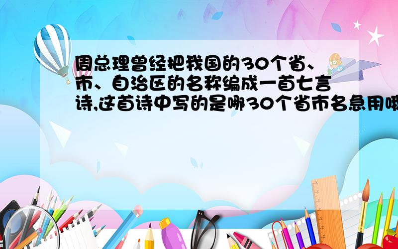 周总理曾经把我国的30个省、市、自治区的名称编成一首七言诗,这首诗中写的是哪30个省市名急用哦