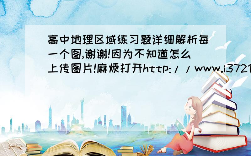 高中地理区域练习题详细解析每一个图,谢谢!因为不知道怎么上传图片!麻烦打开http://www.i3721.com/gz/tbstdq/g1/xjcdl/200606/199125.html中综合题13题!