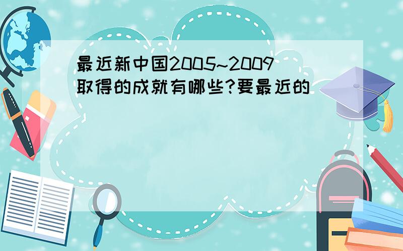 最近新中国2005~2009取得的成就有哪些?要最近的