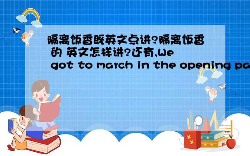 隔离饭香既英文点讲?隔离饭香 的 英文怎样讲?还有,We got to march in the opening parade which is very fun.什麼意思?还有一句英文翻译哦..