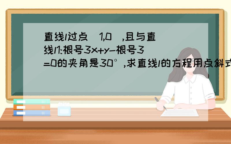 直线l过点(1,0),且与直线l1:根号3x+y-根号3=0的夹角是30°,求直线l的方程用点斜式做,当k不存在时 怎么做