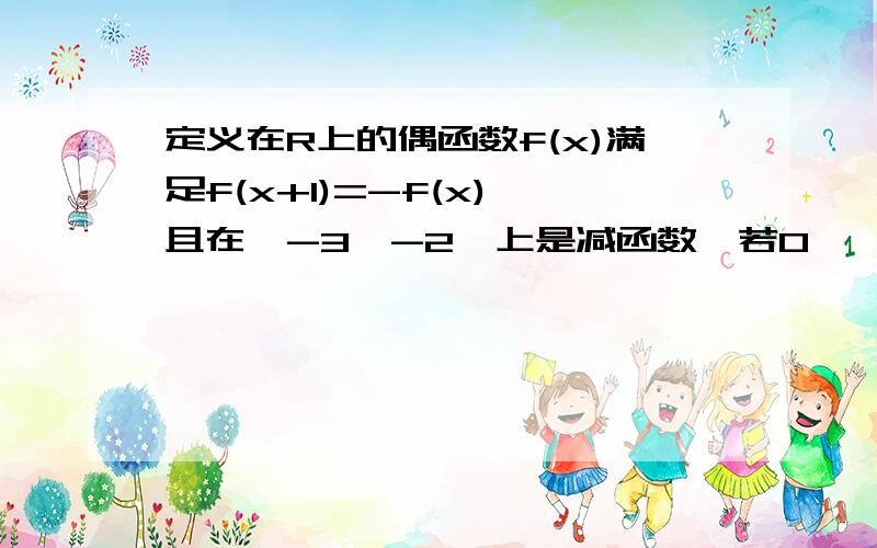 定义在R上的偶函数f(x)满足f(x+1)=-f(x),且在【-3,-2】上是减函数,若0