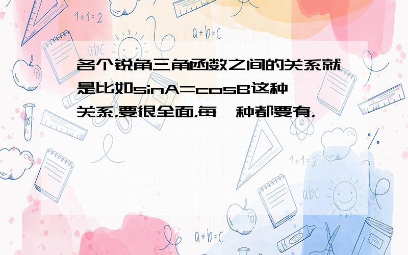 各个锐角三角函数之间的关系就是比如sinA=cosB这种关系，要很全面，每一种都要有，