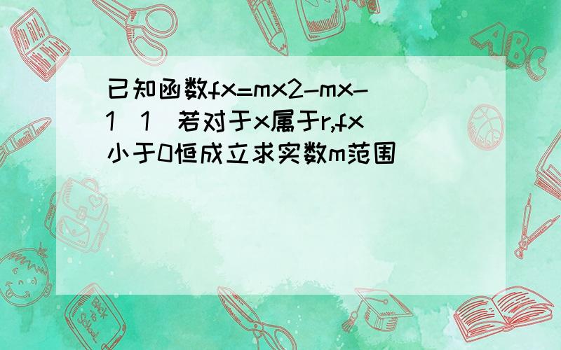 已知函数fx=mx2-mx-1(1)若对于x属于r,fx小于0恒成立求实数m范围