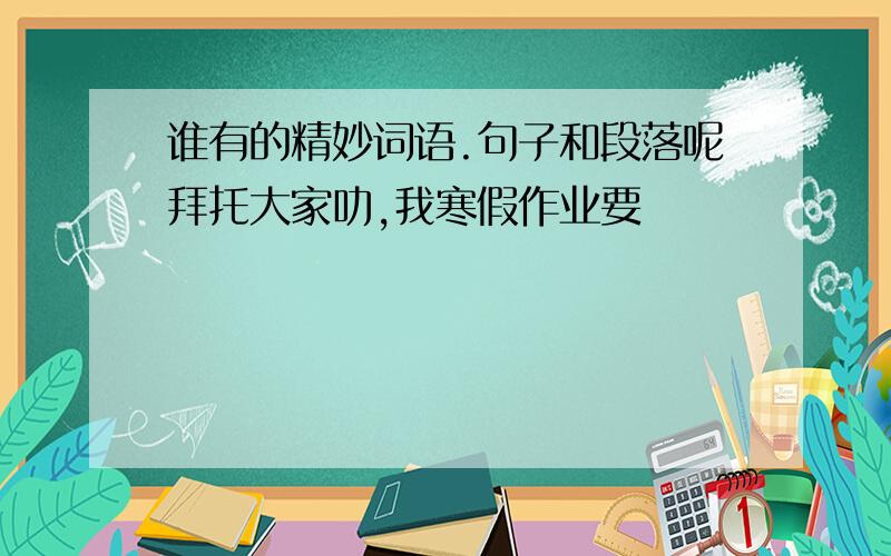 谁有的精妙词语.句子和段落呢拜托大家叻,我寒假作业要